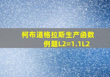 柯布道格拉斯生产函数例题L2=1.1L2