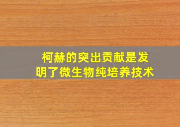 柯赫的突出贡献是发明了微生物纯培养技术