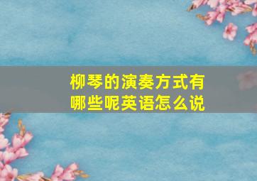 柳琴的演奏方式有哪些呢英语怎么说