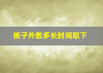 栀子外敷多长时间取下