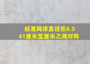 标准网球直径在6.541厘米至厘米之间对吗