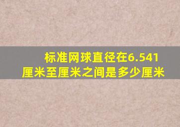 标准网球直径在6.541厘米至厘米之间是多少厘米