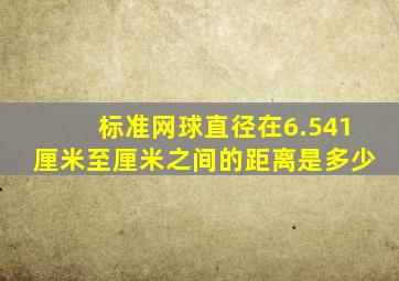 标准网球直径在6.541厘米至厘米之间的距离是多少