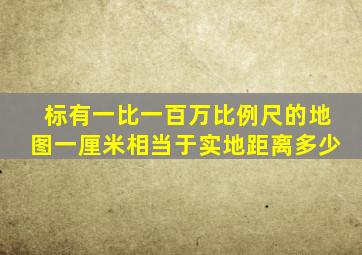 标有一比一百万比例尺的地图一厘米相当于实地距离多少