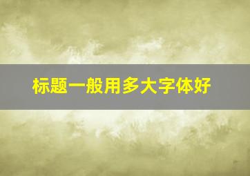 标题一般用多大字体好