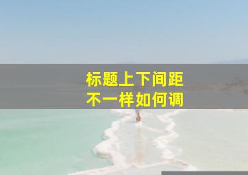 标题上下间距不一样如何调