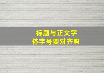 标题与正文字体字号要对齐吗