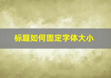 标题如何固定字体大小