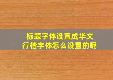 标题字体设置成华文行楷字体怎么设置的呢