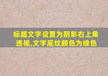 标题文字设置为阴影右上角透视,文字底纹颜色为绿色