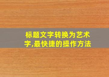 标题文字转换为艺术字,最快捷的操作方法