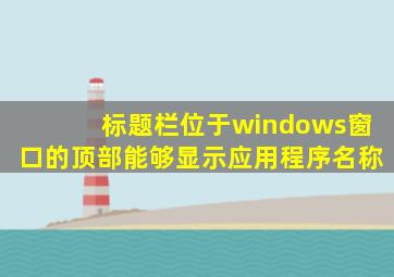 标题栏位于windows窗口的顶部能够显示应用程序名称