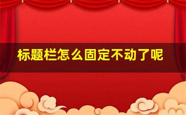 标题栏怎么固定不动了呢