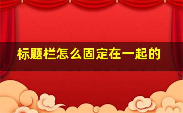 标题栏怎么固定在一起的