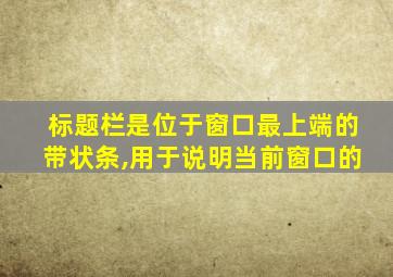 标题栏是位于窗口最上端的带状条,用于说明当前窗口的