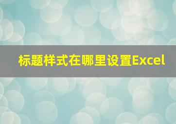 标题样式在哪里设置Excel