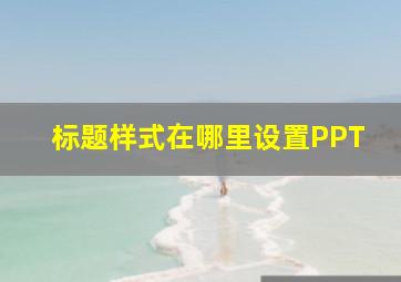 标题样式在哪里设置PPT