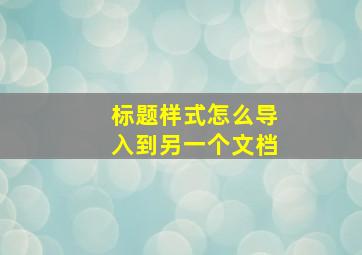 标题样式怎么导入到另一个文档