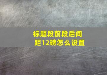 标题段前段后间距12磅怎么设置