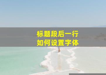 标题段后一行如何设置字体