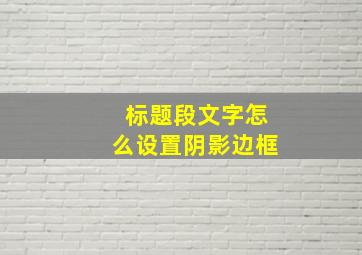 标题段文字怎么设置阴影边框