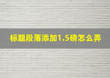 标题段落添加1.5磅怎么弄