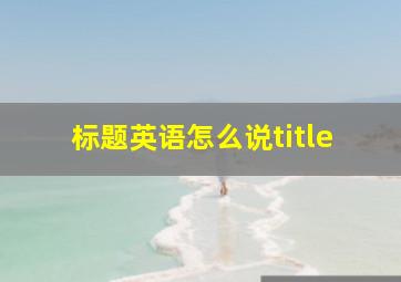 标题英语怎么说title