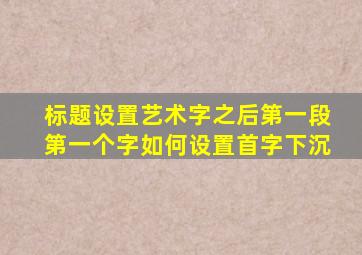 标题设置艺术字之后第一段第一个字如何设置首字下沉