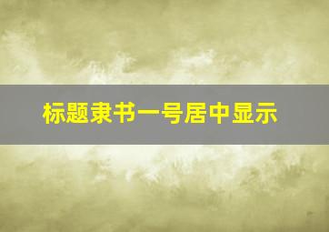 标题隶书一号居中显示