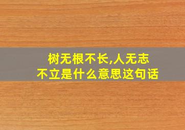 树无根不长,人无志不立是什么意思这句话