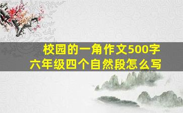 校园的一角作文500字六年级四个自然段怎么写