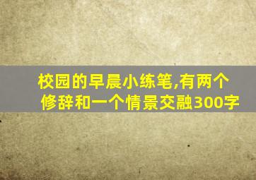 校园的早晨小练笔,有两个修辞和一个情景交融300字