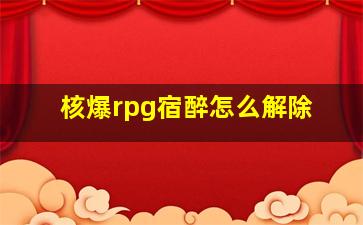 核爆rpg宿醉怎么解除