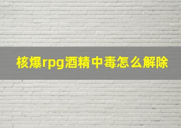 核爆rpg酒精中毒怎么解除