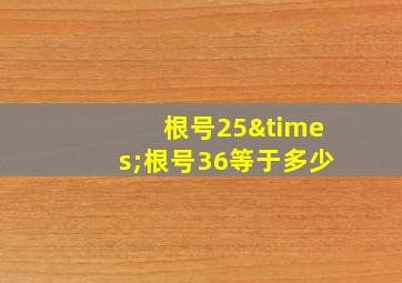 根号25×根号36等于多少