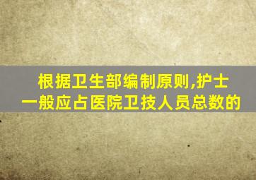 根据卫生部编制原则,护士一般应占医院卫技人员总数的