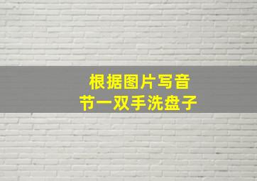 根据图片写音节一双手洗盘子