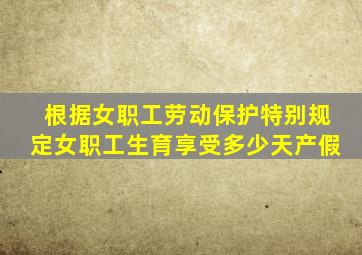 根据女职工劳动保护特别规定女职工生育享受多少天产假