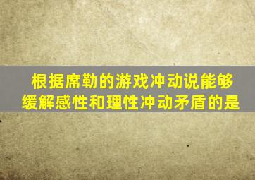 根据席勒的游戏冲动说能够缓解感性和理性冲动矛盾的是