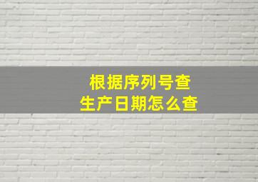 根据序列号查生产日期怎么查