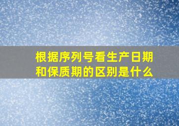 根据序列号看生产日期和保质期的区别是什么