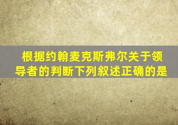 根据约翰麦克斯弗尔关于领导者的判断下列叙述正确的是