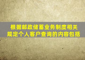 根据邮政储蓄业务制度相关规定个人客户查询的内容包括