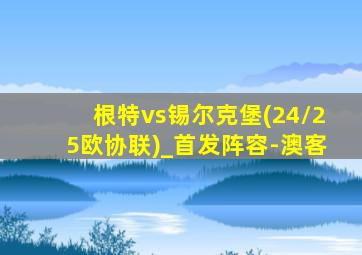 根特vs锡尔克堡(24/25欧协联)_首发阵容-澳客