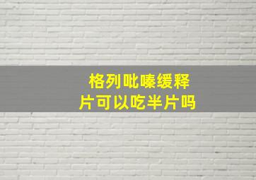 格列吡嗪缓释片可以吃半片吗