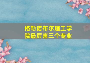 格勒诺布尔理工学院最厉害三个专业