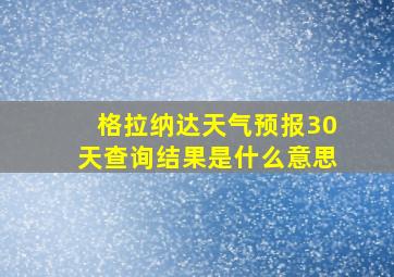 格拉纳达天气预报30天查询结果是什么意思