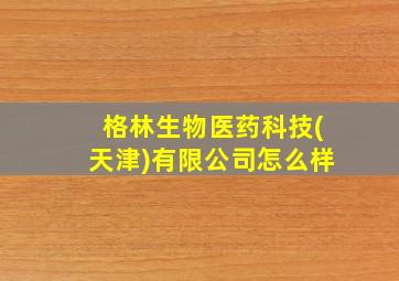 格林生物医药科技(天津)有限公司怎么样