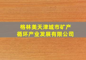 格林美天津城市矿产循环产业发展有限公司