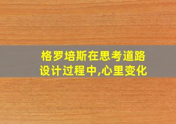 格罗培斯在思考道路设计过程中,心里变化